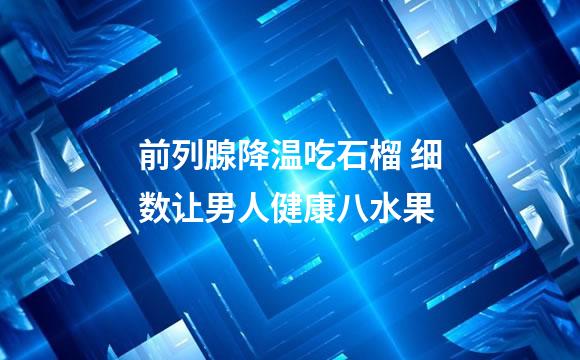 前列腺降温吃石榴 细数让男人健康八水果